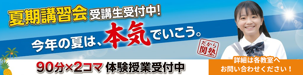 夏期講習会受講生受付中！ 90分×2コマ体験授業受付中 だから関塾 詳細は各教室へお問い合わせください！